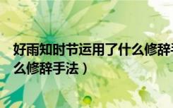 好雨知时节运用了什么修辞手法拟人（好雨知时节运用了什么修辞手法）