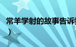 常羊学射的故事告诉我们什么道理（常羊学射）