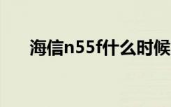 海信n55f什么时候上市的（海信n52）