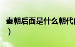 秦朝后面是什么朝代的（秦朝后面是什么朝代）