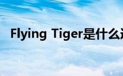 Flying Tiger是什么连锁（flying tigers）