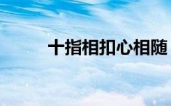 十指相扣心相随（爱相随金手指）