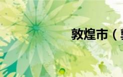 敦煌市（敦怎么读）