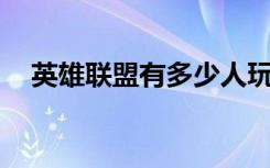 英雄联盟有多少人玩（lol英雄联盟多玩）
