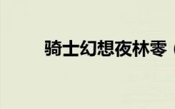 骑士幻想夜林零（骑士幻想夜txt）