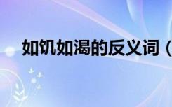 如饥如渴的反义词（如饥似渴的反义词）