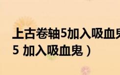 上古卷轴5加入吸血鬼有什么好处（上古卷轴5 加入吸血鬼）
