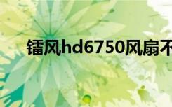 镭风hd6750风扇不转（镭风hd6750）
