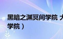 黑暗之渊冥间学院 大结局（黑暗之渊之冥间学院）