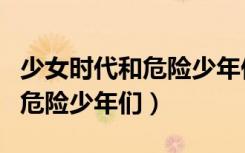 少女时代和危险少年们在线观看（少女时代和危险少年们）