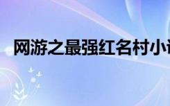 网游之最强红名村小说（网游之超级红名）