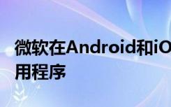 微软在Android和iOS上广泛推出家庭安全应用程序
