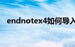 endnotex4如何导入文献（endnotex4）