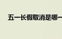 五一长假取消是哪一年（五一长假取消）