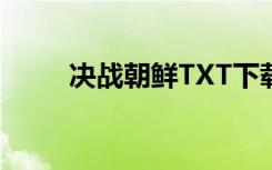 决战朝鲜TXT下载（决战朝鲜txt）