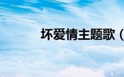坏爱情主题歌（坏爱情主题曲）
