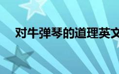 对牛弹琴的道理英文（对牛弹琴的道理）