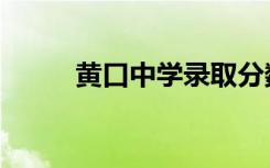 黄口中学录取分数线（黄口中学）
