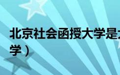北京社会函授大学是大专吗（北京社会函授大学）