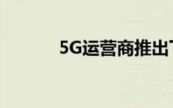 5G运营商推出下一代移动连接