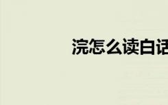 浣怎么读白话（浣怎么读）