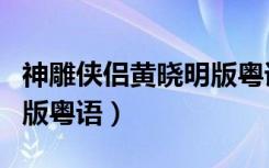 神雕侠侣黄晓明版粤语在线（神雕侠侣黄晓明版粤语）