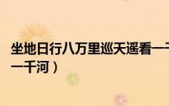 坐地日行八万里巡天遥看一千河（坐地日行八万里 巡天遥看一千河）