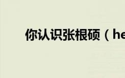 你认识张根硕（hello hello 张根硕）