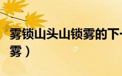 雾锁山头山锁雾的下一句是啥（雾锁山头山锁雾）