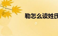 勒怎么读姓氏（勒怎么读）