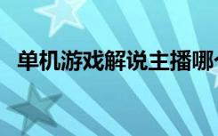 单机游戏解说主播哪个好（单机游戏解说）