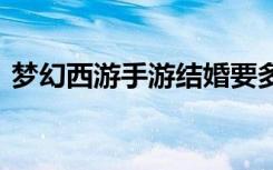 梦幻西游手游结婚要多少钱 结婚有什么好处