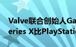Valve联合创始人Gabe Newell表示Xbox Series X比PlayStation 5更好