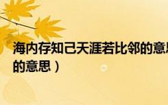 海内存知己天涯若比邻的意思视频（海内存知己天涯若比邻的意思）