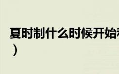 夏时制什么时候开始和结束（夏时制什么意思）