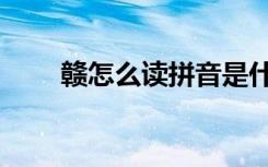 赣怎么读拼音是什么字（赣怎么读）