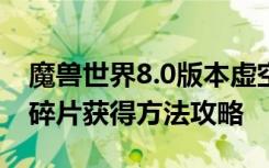 魔兽世界8.0版本虚空碎片怎么获得/8.0虚空碎片获得方法攻略