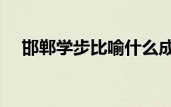 邯郸学步比喻什么成语（邯郸学步比喻）