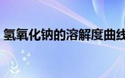 氢氧化钠的溶解度曲线（氢氧化钠的溶解度）