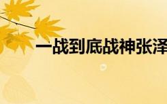 一战到底战神张泽（一战到底 战神）