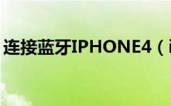 连接蓝牙IPHONE4（iphone4s蓝牙怎么用）
