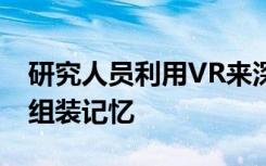 研究人员利用VR来深入了解我们的大脑如何组装记忆