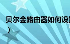 贝尔金路由器如何设置（上海贝尔路由器设置）