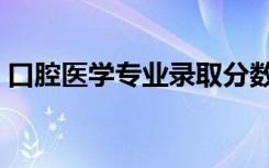 口腔医学专业录取分数线（专业录取分数线）