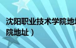 沈阳职业技术学院地址在哪（沈阳职业技术学院地址）