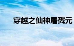 穿越之仙神屠戮元（穿越之仙神屠戮）