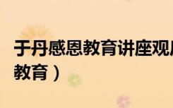 于丹感恩教育讲座观后感（于丹中小学生感恩教育）