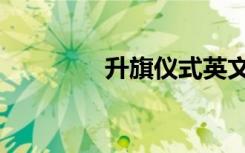 升旗仪式英文（仪式英文）