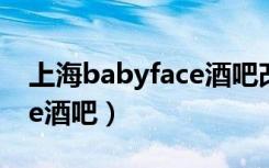 上海babyface酒吧改名字了（上海babyface酒吧）