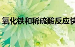 氧化铁和稀硫酸反应快吗（氧化铁和稀硫酸）